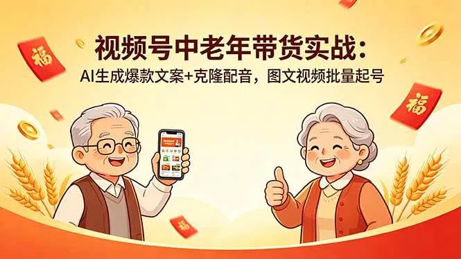(18396期)视频号中老年带货实战:AI生成爆款文案+克隆配音,图文视频批量起号-知云阁资源站