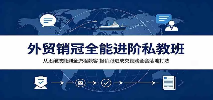 外贸销冠全能进阶私教班:从思维技能到全流程获客,报价跟进成交复购全套落地打法-知云阁资源站