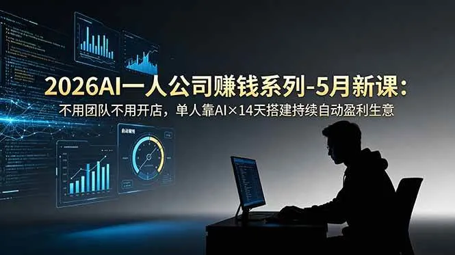 (18990期)2026AI一人公司(OPC)赚钱系列-5月新课:不用团队不用开店,单人靠AI×14天搭建持续自动盈利生意-知云阁资源站