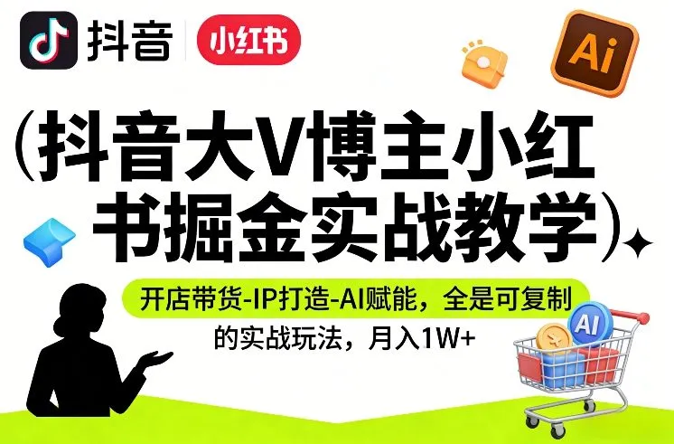 抖音大V博主小红书掘金实战教学,开店带货-IP打造-AI赋能,全是可复制的实战玩法,月入1W+-知云阁资源站