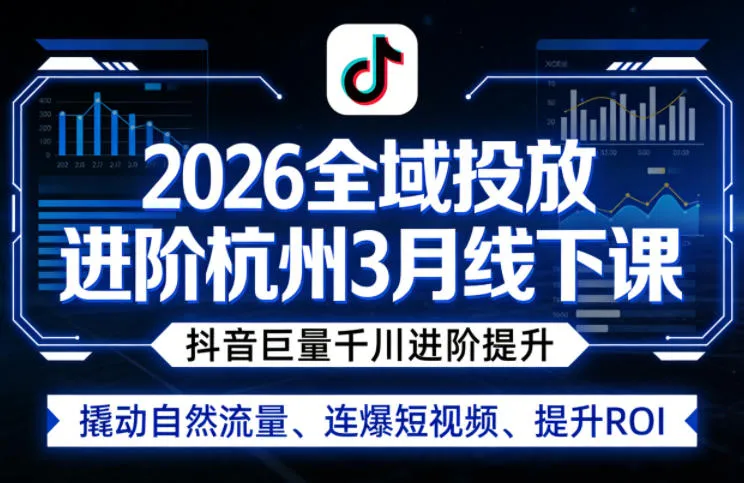 2026全域投放进阶杭州3月线下课,抖音巨量千川进阶提升,撬动自然流量、连爆短视频、提升ROI-知云阁资源站