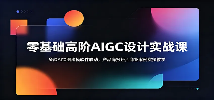 零基础高阶AIGC设计实战课:多款AI绘图建模软件联动,产品海报短片商业案例实操教学-知云阁资源站