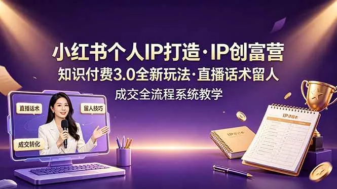 （19069期）小红书个人IP打造创富营，知识付费3.0全新玩法，直播话术留人成交全流程系统教学-知云阁资源站
