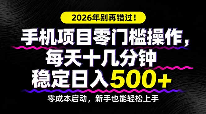 2026年别再错过！手机项目零门槛操作，每天十几分钟稳定日入500+-知云阁资源站