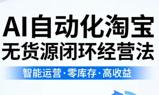 夜子游·AI自动化淘宝无货源闭环经营法 夜子游·AI自动化淘宝无货源闭环经营法