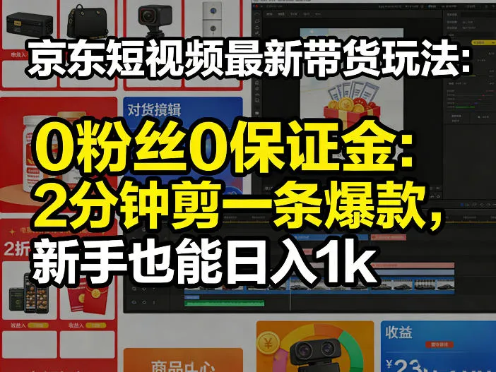 京东短视频最新带货玩法,0粉丝0保证金,2分钟剪一条爆款,新手也能日入1k+【揭秘】-知云阁资源站