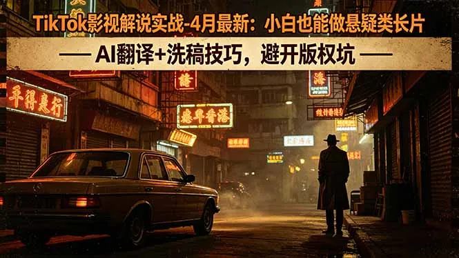 TikTok影视解说实战-4月最新:小白也能做悬疑类长片,AI翻译+洗稿技巧,避开版权坑-知云阁资源站