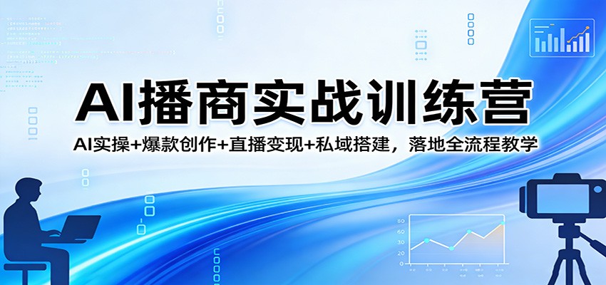 AI播商实战训练营:AI实操+爆款创作+直播变现+私域搭建,落地全流程教学-知云阁资源站