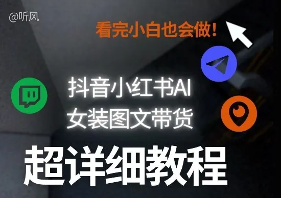 抖音小红书AI女装图文带货教程全拆解!小白看了也会做,可批量可矩阵玩法-知云阁资源站