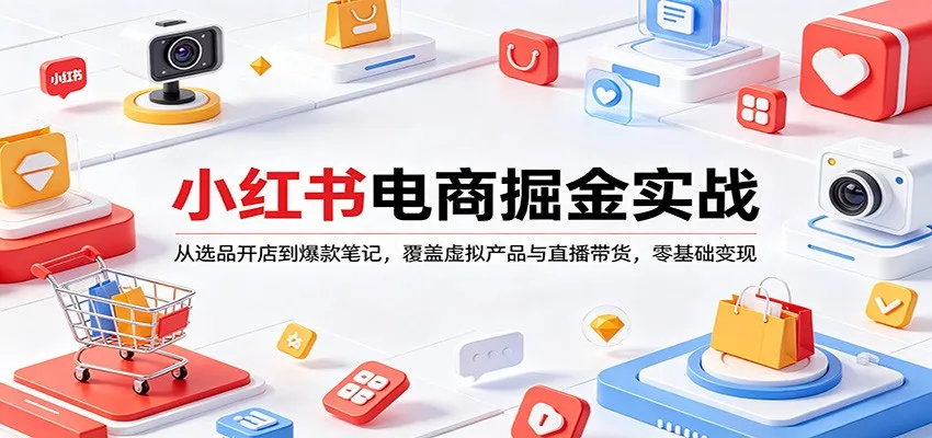 小红书电商掘金实战:从选品开店到爆款笔记,覆盖虚拟产品与直播带货,零基础变现-知云阁资源站