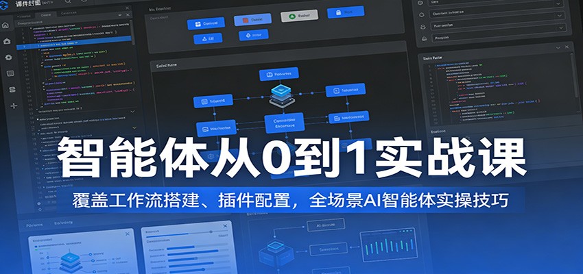 智能体从0到1实战课:覆盖工作流搭建、插件配置,全场景AI智能体实操技巧-知云阁资源站