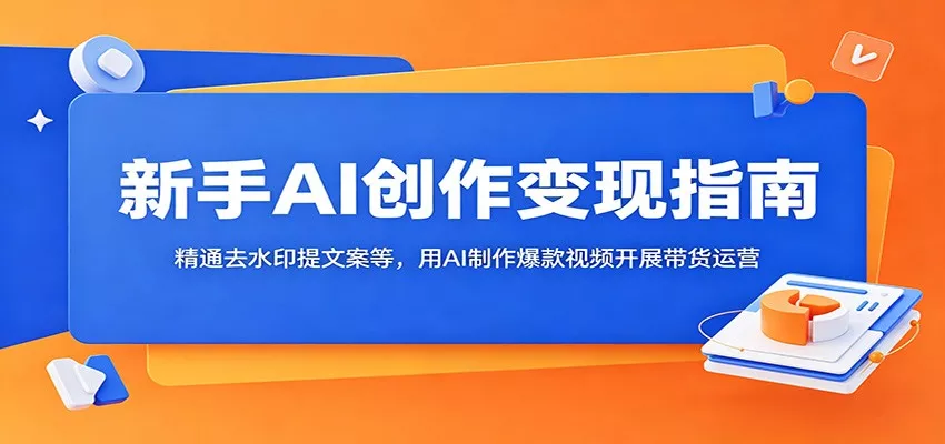 新手AI创作变现指南:精通去水印提文案等,用AI制作爆款视频开展带货运营-知云阁资源站
