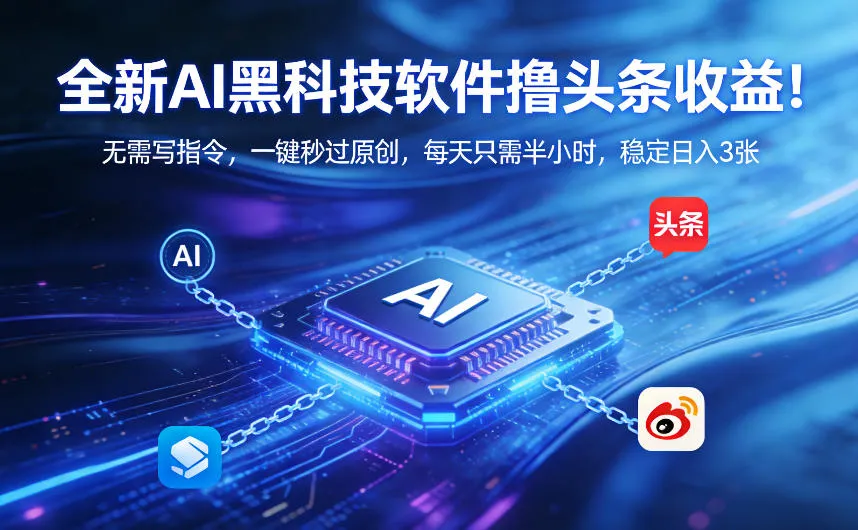全新AI黑科技软件撸头条收益!无需写指令,一键秒过原创,每天只需半小时,稳定日入3张【揭秘】-知云阁资源站