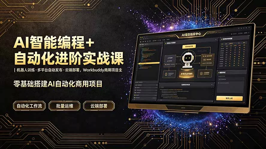 AI智能编程+自动化进阶实战课｜机器人训练·多平台自动发布·云端部署，Workbuddy商用项目全流程教学-知云阁资源站