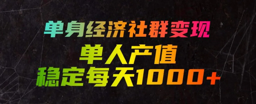 单身经济社群变现玩法，单人产值稳定每天1000+，门槛低好上手，稳定可持续【揭秘】-知云阁资源站