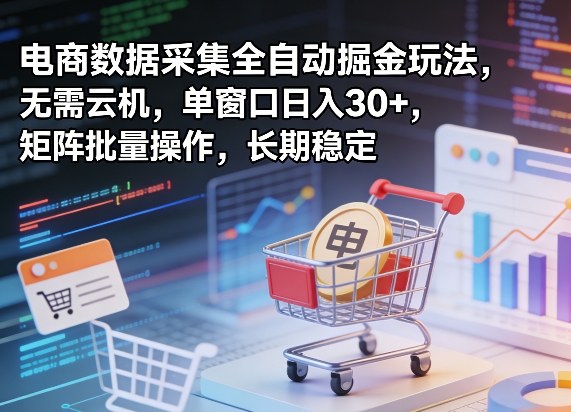 独家电商数据采集全自动掘金玩法,无需云机,单窗口日入30+,矩阵批量操作,长期稳定【揭秘】-知云阁资源站