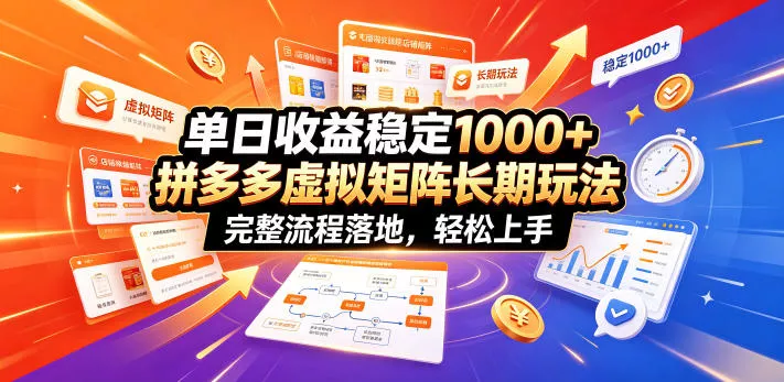 单日收益稳定1000+，拼多多虚拟矩阵长期玩法，完整流程落地，轻松上手【揭秘】-知云阁资源站