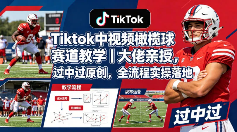 Tiktok中视频橄榄球赛道教学｜大佬亲授，过中过原创，全流程实操落地-知云阁资源站