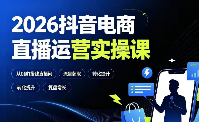 2026抖音电商直播运营实操课：从0到1搭建直播间，掌握流量获取、千川投放、转化提升与复盘增长-知云阁资源站