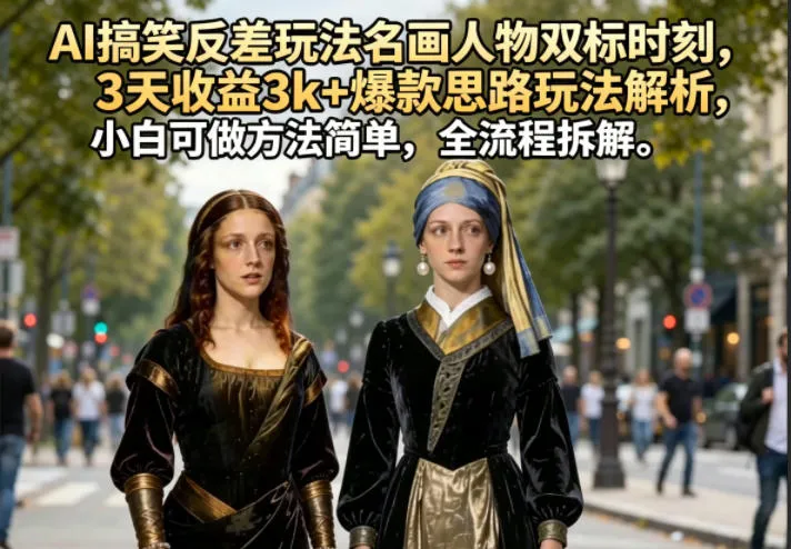AI搞笑反差玩法名画人物双标时刻，3天收益3k+爆款思路玩法解析，小白可做方法简单，全流程拆解-知云阁资源站