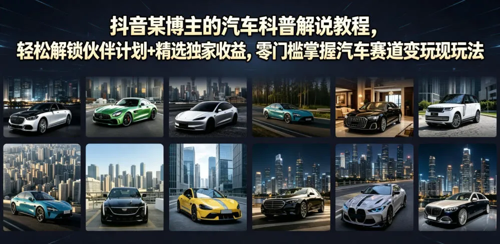 抖音某博主的汽车科普解说教程,轻松解锁伙伴计划+精选独家收益,零门槛掌握汽车赛道变现玩法-知云阁资源站