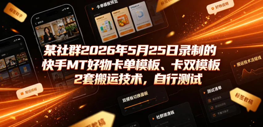 某社群2026年5月25日录制的快手MT好物卡单模板、卡双模板2套搬运技术，自行测试-知云阁资源站