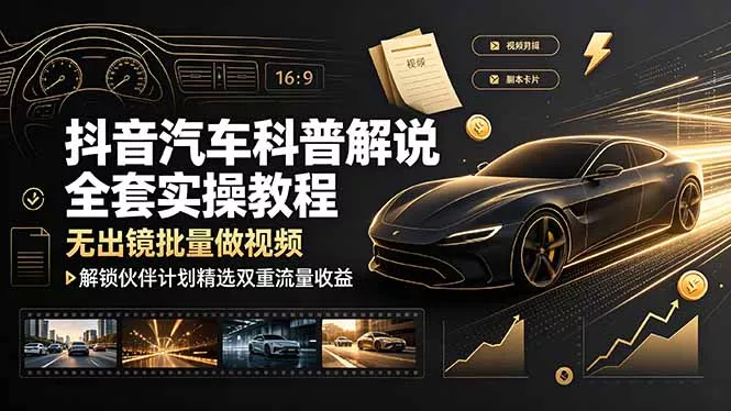 抖音汽车科普解说全套实操教程,无出镜批量做视频,解锁伙伴计划精选双重流量收益-知云阁资源站