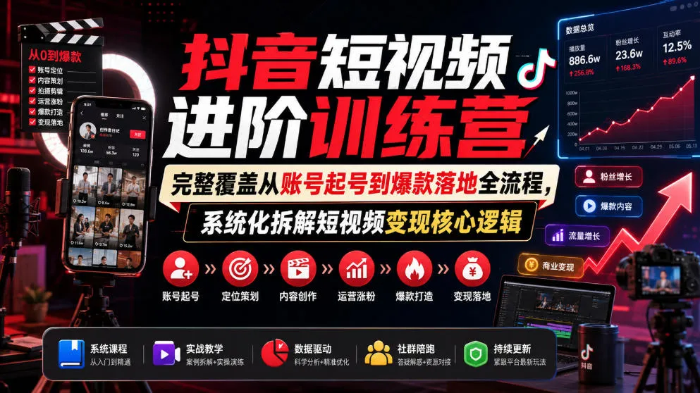 抖音短视频进阶训练营,完整覆盖从账号起号到爆款落地全流程,系统化拆解短视频变现核心逻辑-知云阁资源站