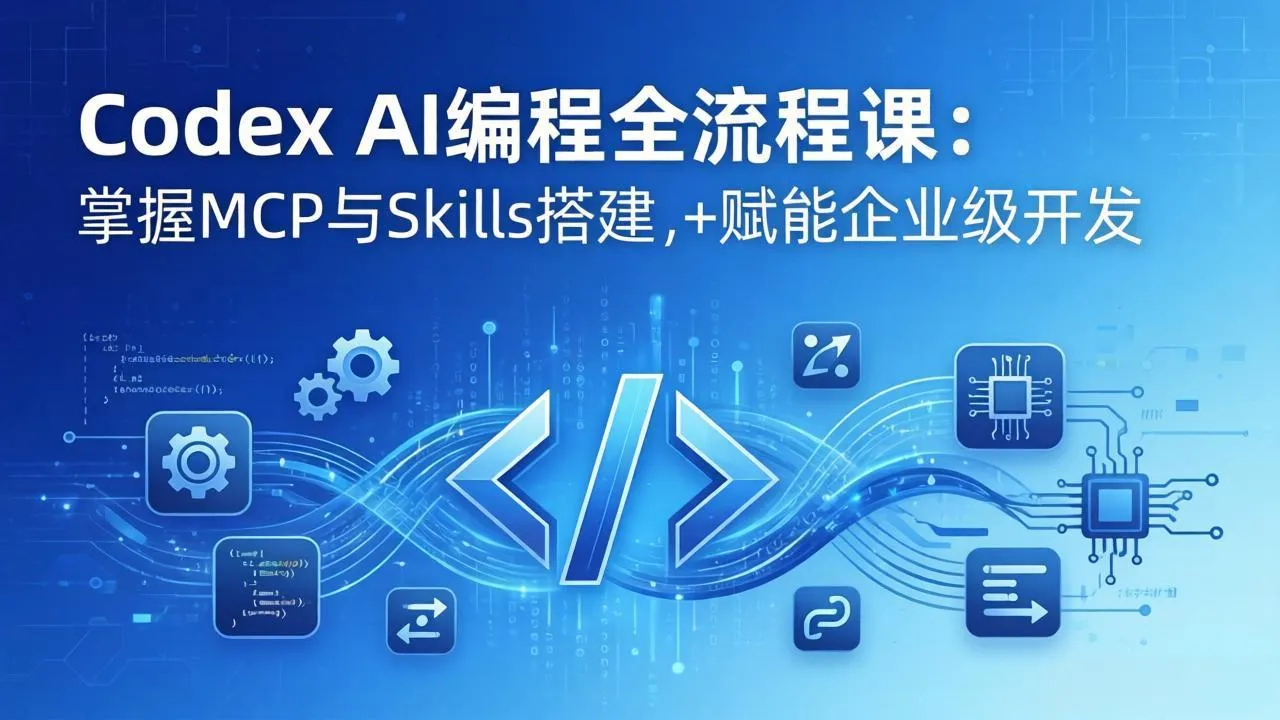 Codex AI编程全流程课:模块化教学+双项目实战,掌握MCP与Skills搭建,赋能企业级开发-知云阁资源站