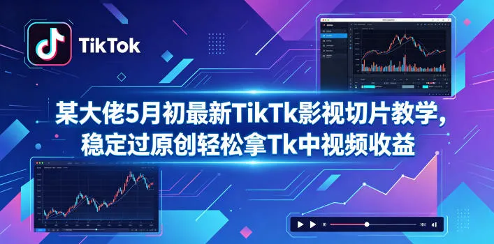 某大佬5月初最新TikTk影视切片教学,稳定过原创轻松拿Tk中视频收益-知云阁资源站