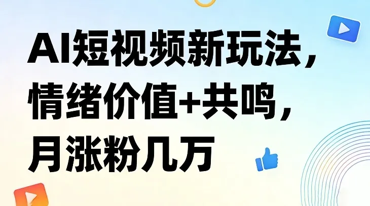 AI短视频新玩法,情绪价值+共鸣,月涨粉几万-知云阁资源站
