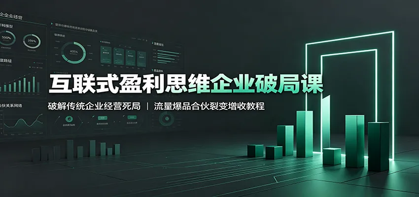互联式盈利思维企业破局课:破解传统企业经营死局,流量爆品合伙裂变增收教程-知云阁资源站