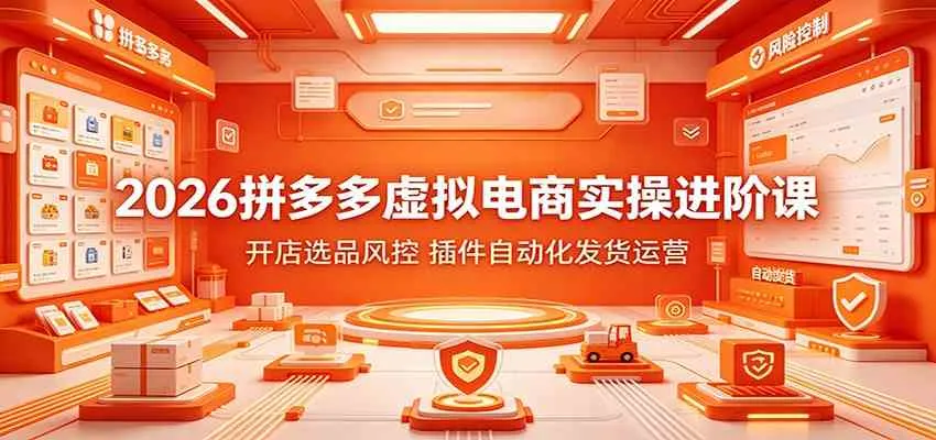 2026拼多多虚拟电商实操进阶课:开店选品风控,插件自动化发货运营-知云阁资源站