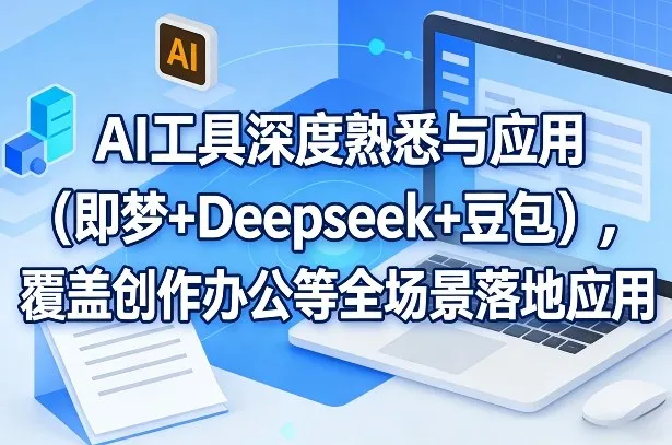 AI工具深度熟悉与应用(即梦+Deepseek+豆包),覆盖创作办公等全场景落地应用-知云阁资源站
