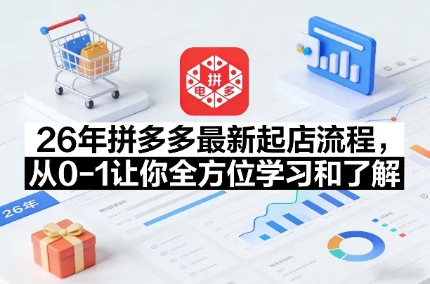 26年拼多多最新起店流程,从0-1让你全方位学习和了解(04月09日更新)-知云阁资源站